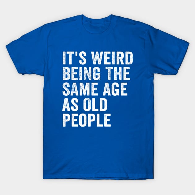 It's Weird Being The Same Age As Old People White T-Shirt by GuuuExperience